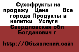 Сухофрукты на продажу › Цена ­ 1 - Все города Продукты и напитки » Услуги   . Свердловская обл.,Богданович г.